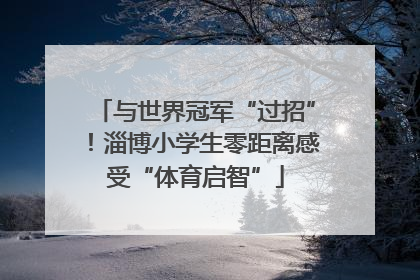 与世界冠军“过招”！淄博小学生零距离感受“体育启智”