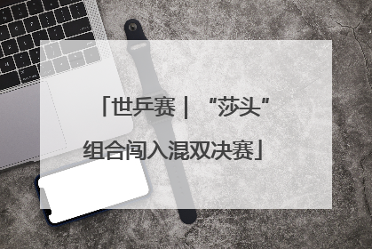 世乒赛｜“莎头”组合闯入混双决赛