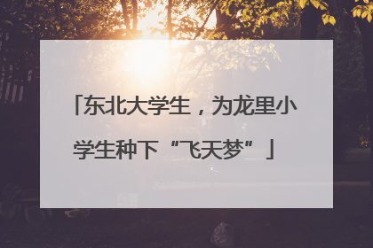 东北大学生，为龙里小学生种下“飞天梦”