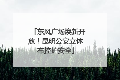 东风广场焕新开放！昆明公安立体布控护安全