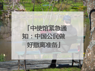 中使馆紧急通知：中国公民做好撤离准备
