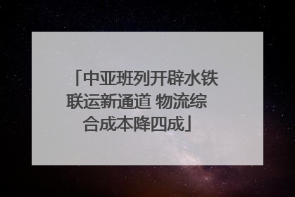 中亚班列开辟水铁联运新通道 物流综合成本降四成