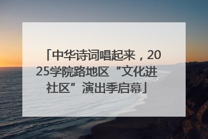 中华诗词唱起来，2025学院路地区“文化进社区”演出季启幕