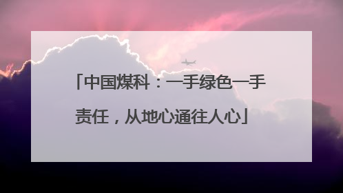 中国煤科：一手绿色一手责任，从地心通往人心