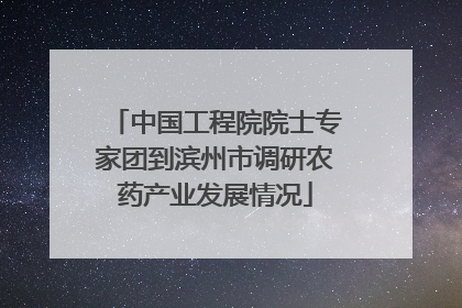 中国工程院院士专家团到滨州市调研农药产业发展情况