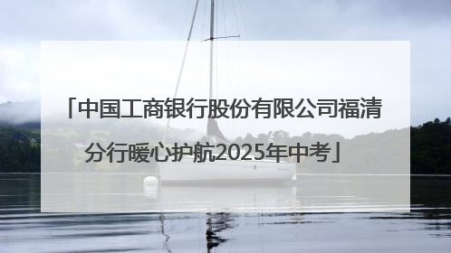 中国工商银行股份有限公司福清分行暖心护航2025年中考