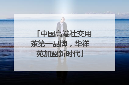 中国高端社交用茶第一品牌，华祥苑加盟新时代