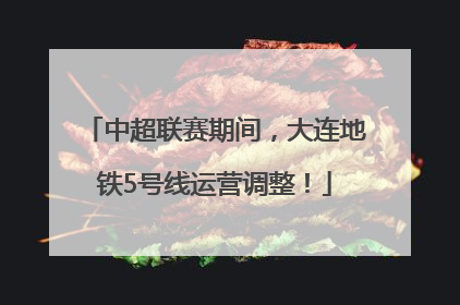 中超联赛期间，大连地铁5号线运营调整！