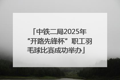 中铁二局2025年“开路先锋杯”职工羽毛球比赛成功举办
