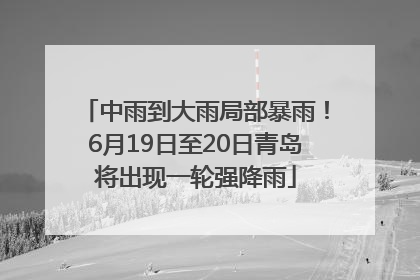 中雨到大雨局部暴雨！6月19日至20日青岛将出现一轮强降雨
