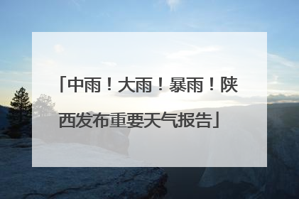中雨！大雨！暴雨！陕西发布重要天气报告