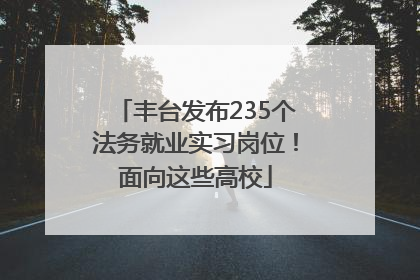 丰台发布235个法务就业实习岗位！面向这些高校