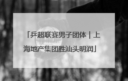 乒超联赛男子团体｜上海地产集团胜汕头明润