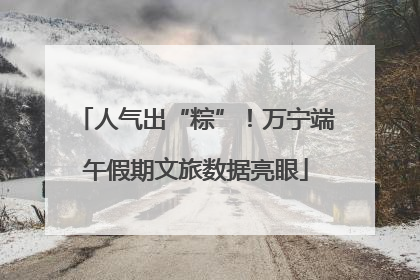 人气出“粽”！万宁端午假期文旅数据亮眼