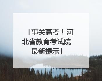事关高考！河北省教育考试院最新提示