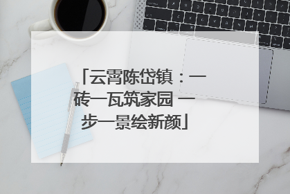 云霄陈岱镇：一砖一瓦筑家园 一步一景绘新颜