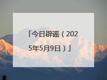 今日辟谣（2025年5月9日）