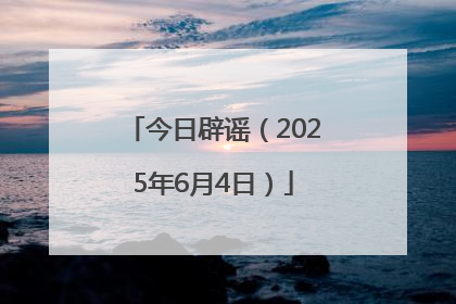 今日辟谣（2025年6月4日）