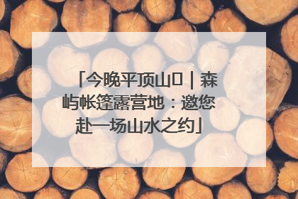 今晚平顶山⑫｜森屿帐篷露营地：邀您赴一场山水之约