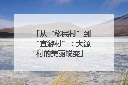 从“移民村”到“宜游村”：大源村的美丽蜕变