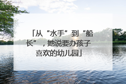 从“水手”到“船长”，她说要办孩子喜欢的幼儿园