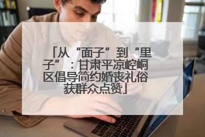 从“面子”到“里子”：甘肃平凉崆峒区倡导简约婚丧礼俗获群众点赞