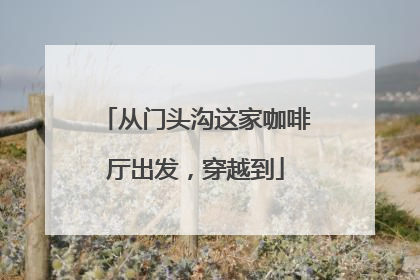 从门头沟这家咖啡厅出发，穿越到