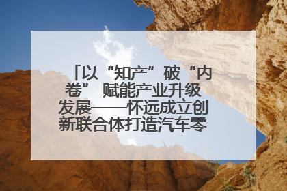 以“知产”破“内卷” 赋能产业升级发展——怀远成立创新联合体打造汽车零部件产业新高地