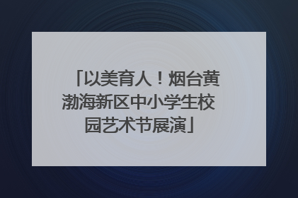 以美育人！烟台黄渤海新区中小学生校园艺术节展演