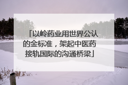 以岭药业用世界公认的金标准，架起中医药接轨国际的沟通桥梁