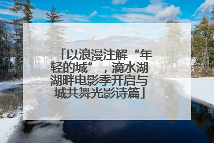 以浪漫注解“年轻的城”，滴水湖湖畔电影季开启与城共舞光影诗篇