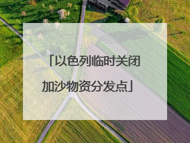 以色列临时关闭加沙物资分发点