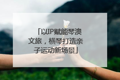 以IP赋能琴澳文旅，横琴打造亲子运动新场景