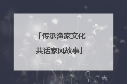 传承渔家文化 共话家风故事