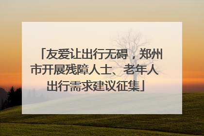 友爱让出行无碍，郑州市开展残障人士、老年人出行需求建议征集