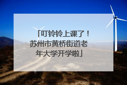 叮铃铃上课了！苏州市黄桥街道老年大学开学啦