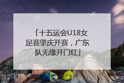 十五运会U18女足赛肇庆开赛，广东队无缘开门红