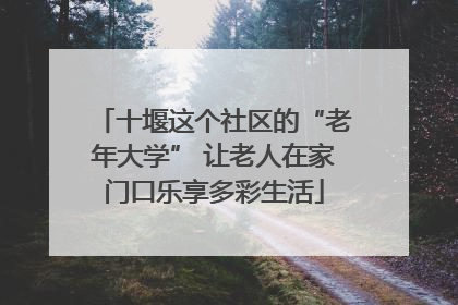 十堰这个社区的“老年大学” 让老人在家门口乐享多彩生活