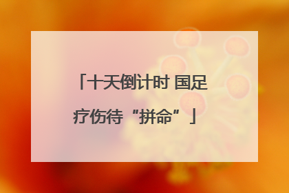 十天倒计时 国足疗伤待“拼命”