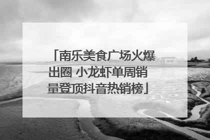 南乐美食广场火爆出圈 小龙虾单周销量登顶抖音热销榜