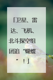 卫星、雷达、飞机、北斗探空组团追“蝴蝶”！