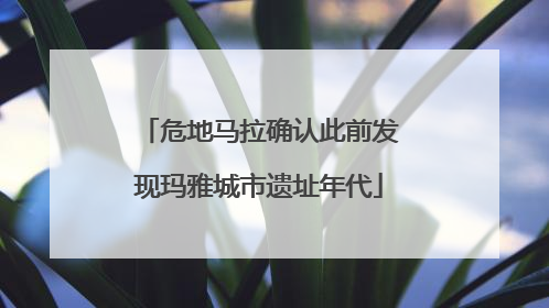 危地马拉确认此前发现玛雅城市遗址年代