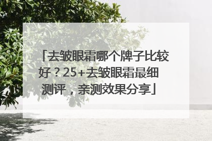 去皱眼霜哪个牌子比较好？25+去皱眼霜最细测评，亲测效果分享