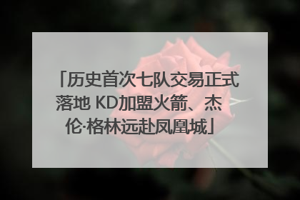 历史首次七队交易正式落地 KD加盟火箭、杰伦·格林远赴凤凰城