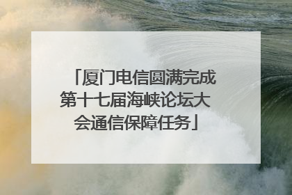 厦门电信圆满完成第十七届海峡论坛大会通信保障任务