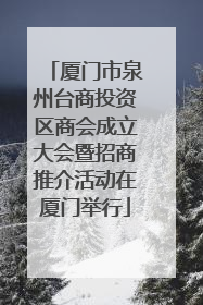厦门市泉州台商投资区商会成立大会暨招商推介活动在厦门举行
