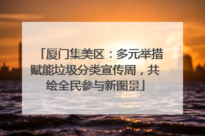 厦门集美区：多元举措赋能垃圾分类宣传周，共绘全民参与新图景