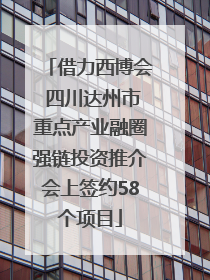借力西博会 四川达州市重点产业融圈强链投资推介会上签约58个项目