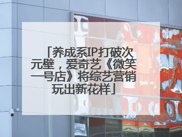 养成系IP打破次元壁，爱奇艺《微笑一号店》将综艺营销玩出新花样