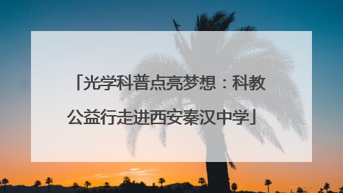 光学科普点亮梦想：科教公益行走进西安秦汉中学